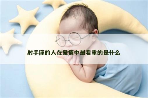 射手座的人在爱情中最看重的是什么