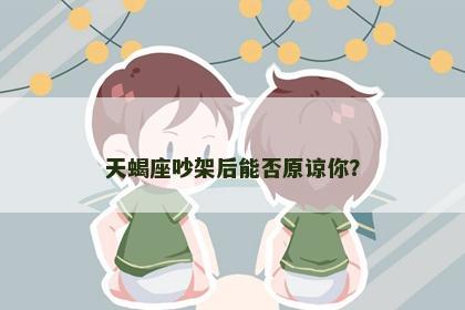 天蝎座吵架后能否原谅你？