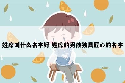 姓席叫什么名字好 姓席的男孩独具匠心的名字