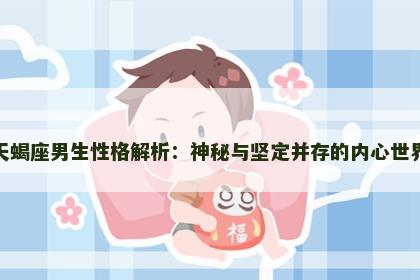 天蝎座男生性格解析：神秘与坚定并存的内心世界