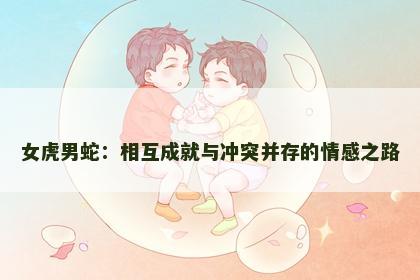 女虎男蛇：相互成就与冲突并存的情感之路