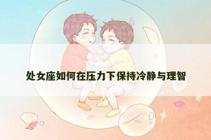 处女座如何在压力下保持冷静与理智