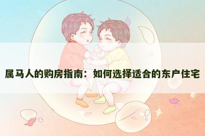 属马人的购房指南：如何选择适合的东户住宅