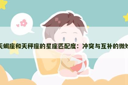 探索天蝎座和天秤座的星座匹配度：冲突与互补的微妙平衡