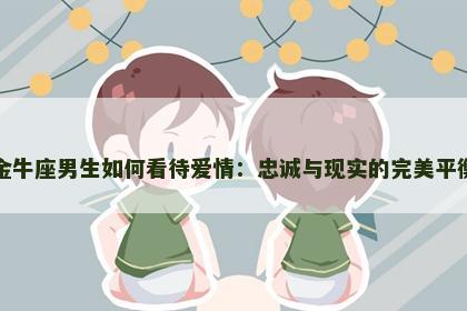 金牛座男生如何看待爱情：忠诚与现实的完美平衡