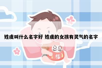 姓虞叫什么名字好 姓虞的女孩有灵气的名字