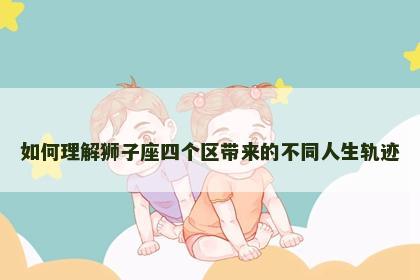 如何理解狮子座四个区带来的不同人生轨迹