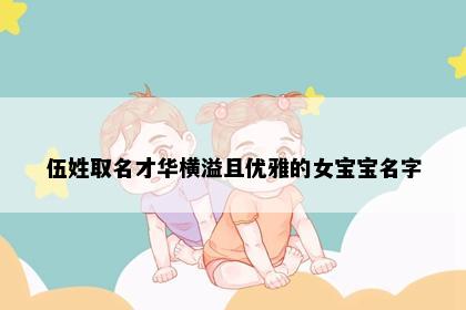 伍姓取名才华横溢且优雅的女宝宝名字