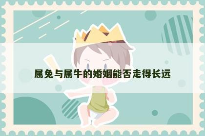 属兔与属牛的婚姻能否走得长远