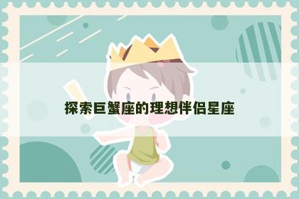 探索巨蟹座的理想伴侣星座