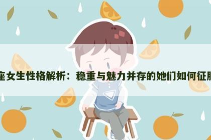 金牛座女生性格解析：稳重与魅力并存的她们如何征服世界