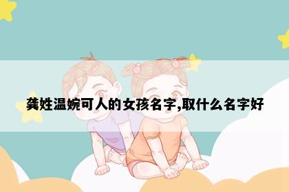 龚姓温婉可人的女孩名字,取什么名字好