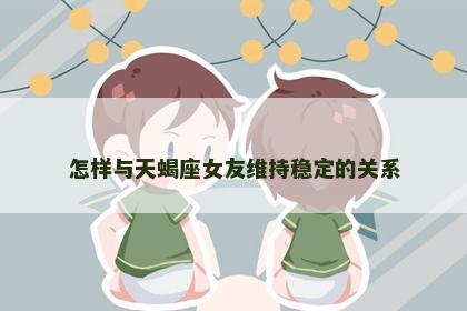 怎样与天蝎座女友维持稳定的关系