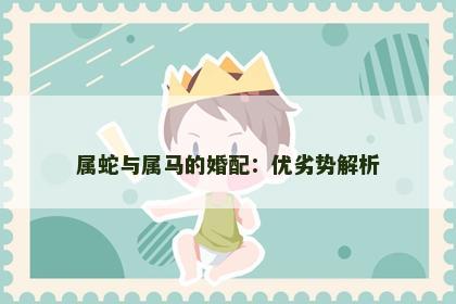 属蛇与属马的婚配：优劣势解析