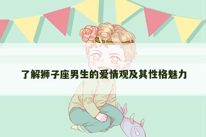 了解狮子座男生的爱情观及其性格魅力