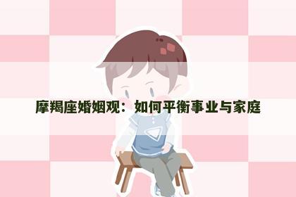 摩羯座婚姻观：如何平衡事业与家庭