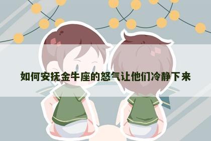 如何安抚金牛座的怒气让他们冷静下来