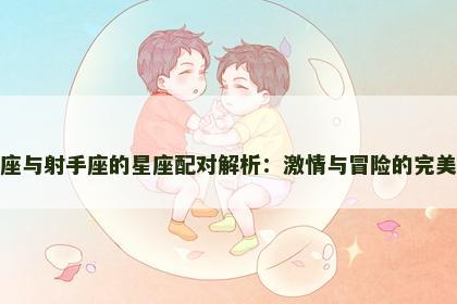 射手座与射手座的星座配对解析：激情与冒险的完美结合