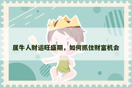 属牛人财运旺盛期，如何抓住财富机会