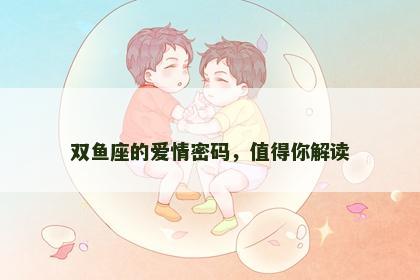 双鱼座的爱情密码，值得你解读