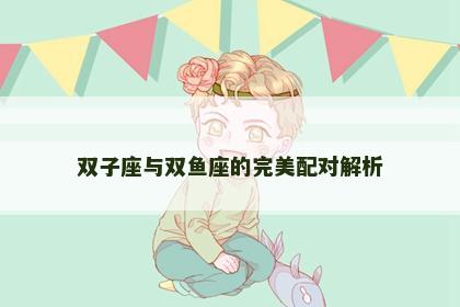 双子座与双鱼座的完美配对解析
