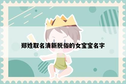 郑姓取名清新脱俗的女宝宝名字