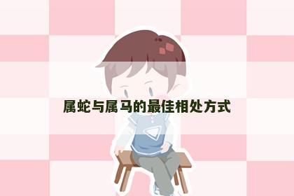 属蛇与属马的最佳相处方式