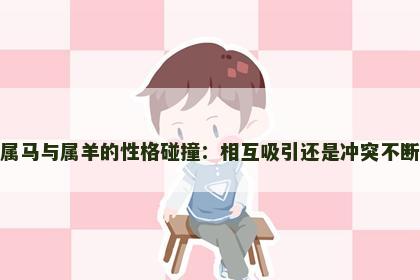 属马与属羊的性格碰撞：相互吸引还是冲突不断
