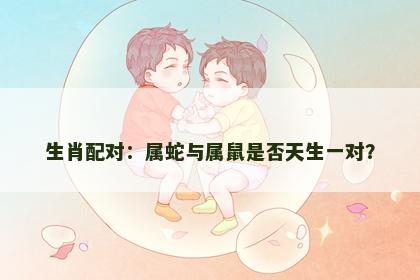 生肖配对：属蛇与属鼠是否天生一对？