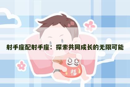 射手座配射手座：探索共同成长的无限可能