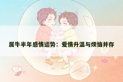 属牛半年感情运势：爱情升温与烦恼并存