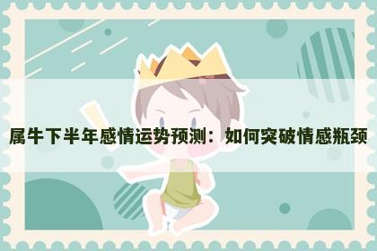 属牛下半年感情运势预测：如何突破情感瓶颈