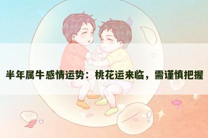 半年属牛感情运势：桃花运来临，需谨慎把握
