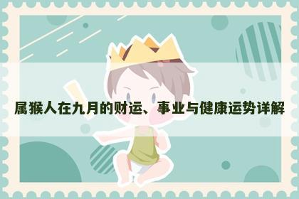 属猴人在九月的财运、事业与健康运势详解