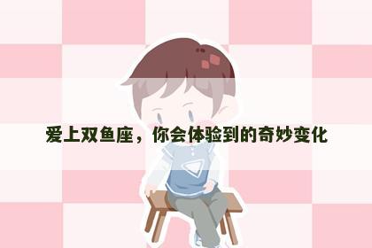 爱上双鱼座，你会体验到的奇妙变化