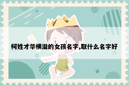 柯姓才华横溢的女孩名字,取什么名字好