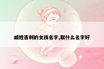 戚姓吉利的女孩名字,取什么名字好