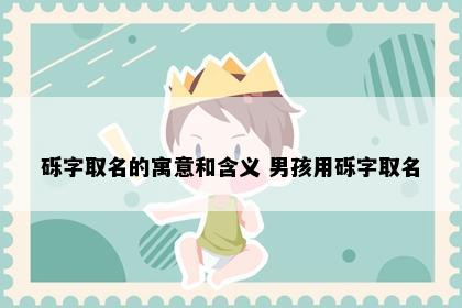 砾字取名的寓意和含义 男孩用砾字取名