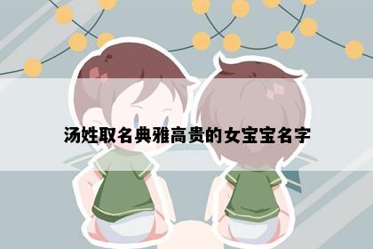 汤姓取名典雅高贵的女宝宝名字