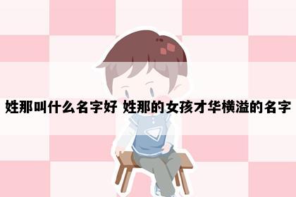姓那叫什么名字好 姓那的女孩才华横溢的名字