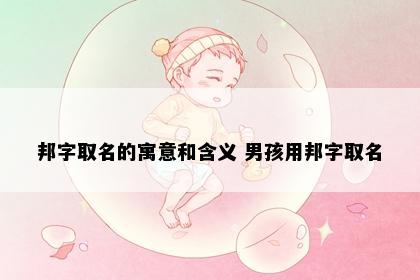 邦字取名的寓意和含义 男孩用邦字取名