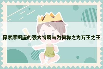 探索摩羯座的强大特质与为何称之为万王之王