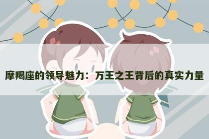 摩羯座的领导魅力：万王之王背后的真实力量