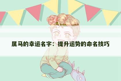 属马的幸运名字：提升运势的命名技巧