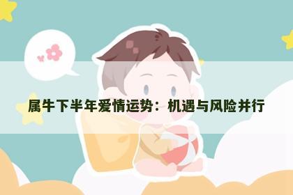 属牛下半年爱情运势：机遇与风险并行