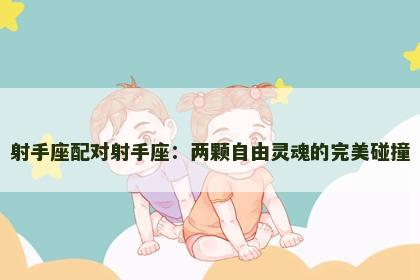 射手座配对射手座：两颗自由灵魂的完美碰撞