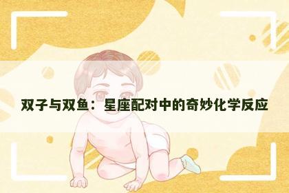 双子与双鱼：星座配对中的奇妙化学反应