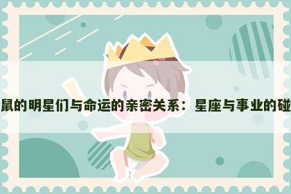属鼠的明星们与命运的亲密关系：星座与事业的碰撞