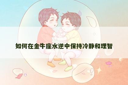 如何在金牛座水逆中保持冷静和理智
