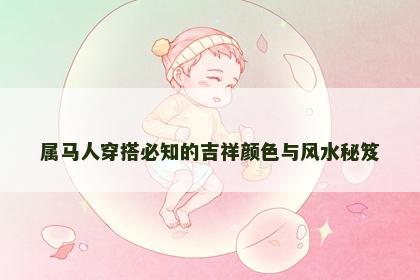 属马人穿搭必知的吉祥颜色与风水秘笈